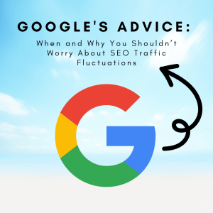 Google's Advice: When and Why You Shouldn’t Worry About SEO Traffic Fluctuations